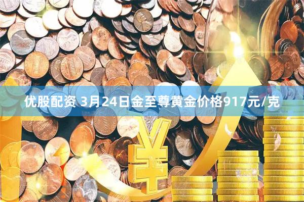 优股配资 3月24日金至尊黄金价格917元/克