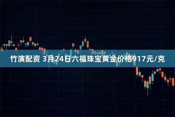 竹演配资 3月24日六福珠宝黄金价格917元/克