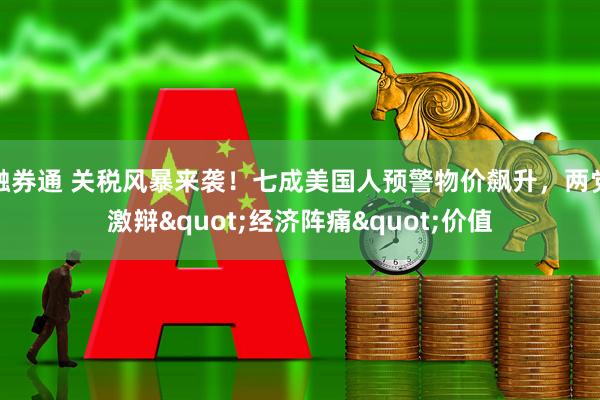 融券通 关税风暴来袭！七成美国人预警物价飙升，两党激辩&quot;经济阵痛&quot;价值