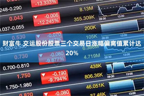 财富牛 交运股份股票三个交易日涨幅偏离值累计达20%