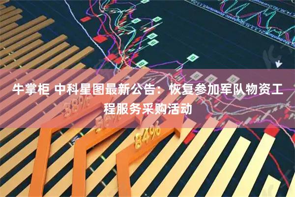 牛掌柜 中科星图最新公告：恢复参加军队物资工程服务采购活动
