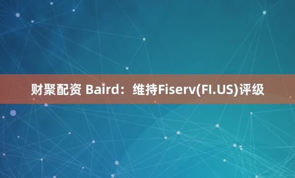 财聚配资 Baird：维持Fiserv(FI.US)评级