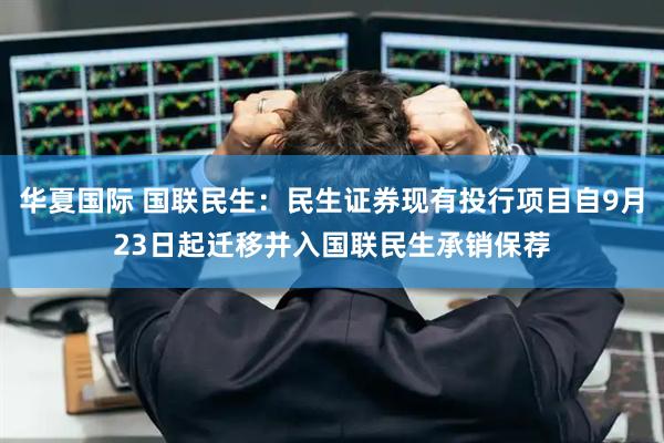 华夏国际 国联民生：民生证券现有投行项目自9月23日起迁移并入国联民生承销保荐