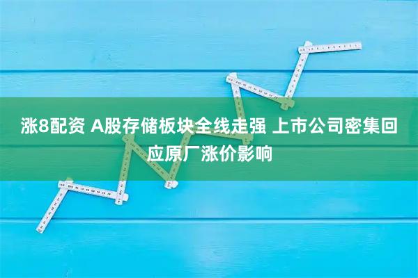 涨8配资 A股存储板块全线走强 上市公司密集回应原厂涨价影响