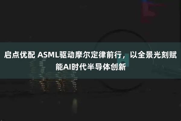 启点优配 ASML驱动摩尔定律前行，以全景光刻赋能AI时代半导体创新
