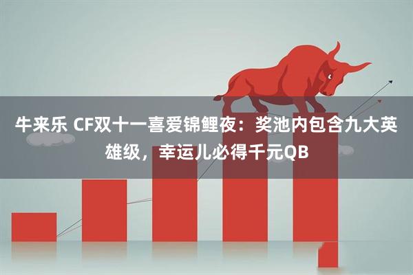 牛来乐 CF双十一喜爱锦鲤夜：奖池内包含九大英雄级，幸运儿必得千元QB