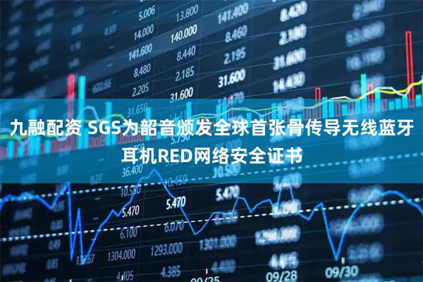 九融配资 SGS为韶音颁发全球首张骨传导无线蓝牙耳机RED网络安全证书