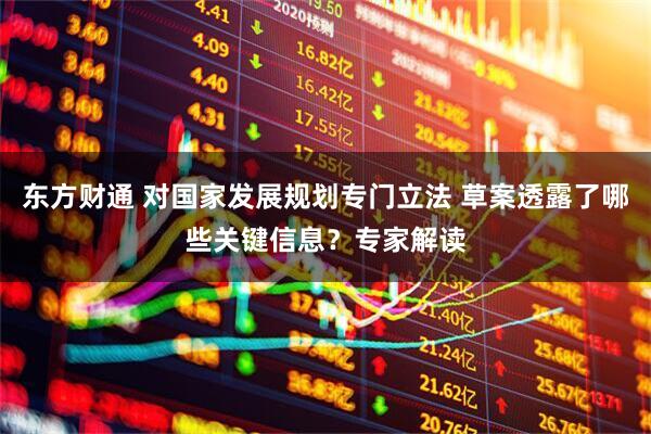 东方财通 对国家发展规划专门立法 草案透露了哪些关键信息？专家解读