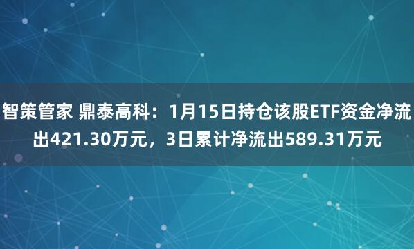 智策管家 鼎泰高科：1月15日持仓该股ETF资金净流出421.30万元，3日累计净流出589.31万元