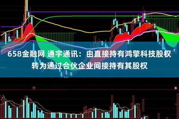 658金融网 通宇通讯：由直接持有鸿擎科技股权转为通过合伙企业间接持有其股权