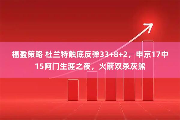 福盈策略 杜兰特触底反弹33+8+2，申京17中15阿门生涯之夜，火箭双杀灰熊