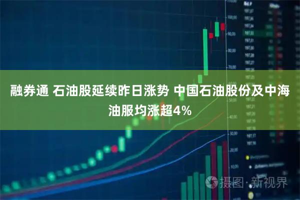 融券通 石油股延续昨日涨势 中国石油股份及中海油服均涨超4%
